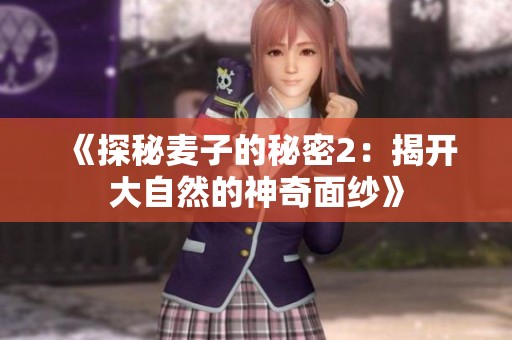 《探秘麦子的秘密2：揭开大自然的神奇面纱》
