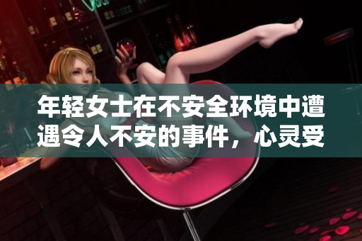 年轻女士在不安全环境中遭遇令人不安的事件，心灵受到重创