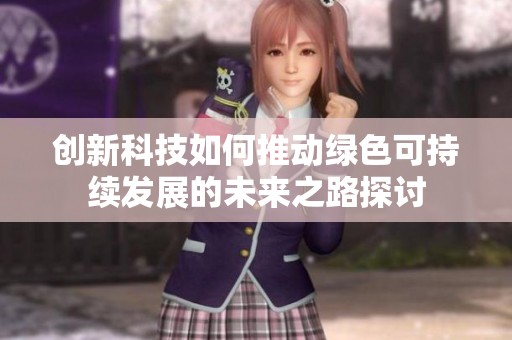 创新科技如何推动绿色可持续发展的未来之路探讨