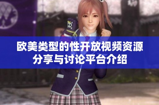 欧美类型的性开放视频资源分享与讨论平台介绍