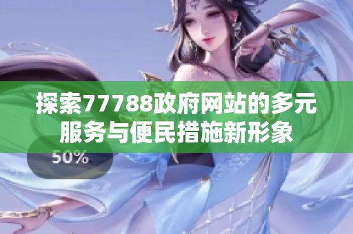 探索77788政府网站的多元服务与便民措施新形象