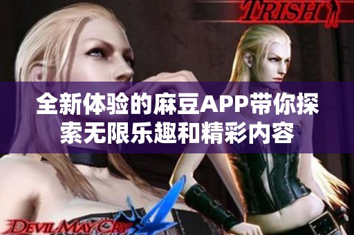 全新体验的麻豆APP带你探索无限乐趣和精彩内容
