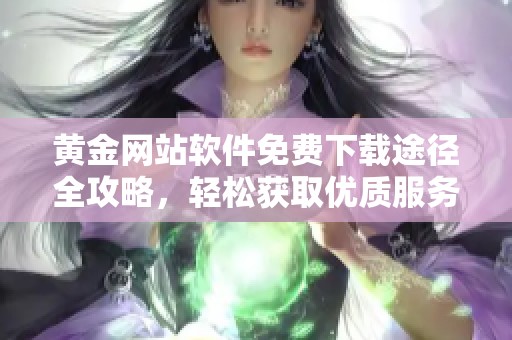 黄金网站软件免费下载途径全攻略，轻松获取优质服务体验