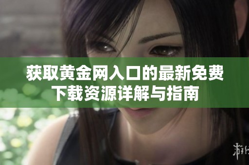 获取黄金网入口的最新免费下载资源详解与指南