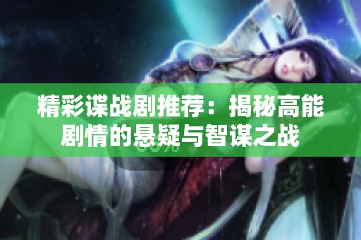 精彩谍战剧推荐：揭秘高能剧情的悬疑与智谋之战