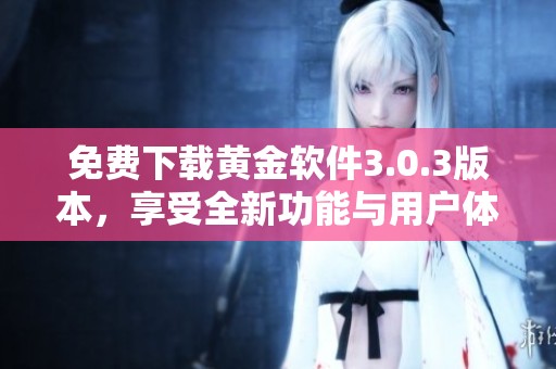 免费下载黄金软件3.0.3版本，享受全新功能与用户体验