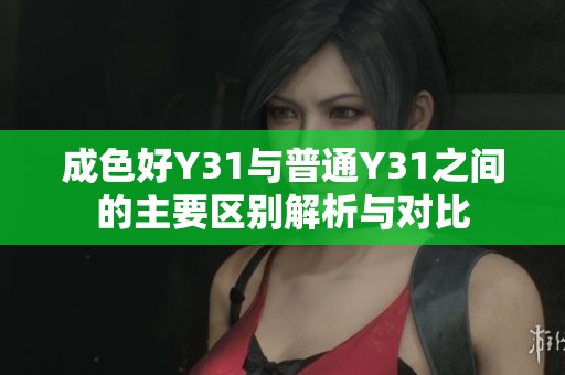 成色好Y31与普通Y31之间的主要区别解析与对比
