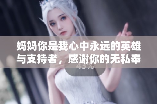 妈妈你是我心中永远的英雄与支持者，感谢你的无私奉献与爱