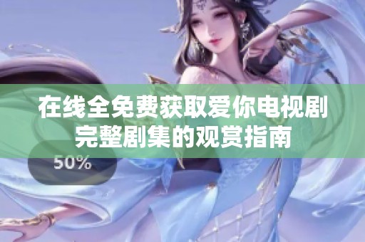 在线全免费获取爱你电视剧完整剧集的观赏指南