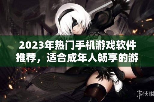 2023年热门手机游戏软件推荐，适合成年人畅享的游戏体验