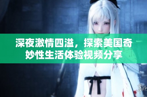 深夜激情四溢，探索美国奇妙性生活体验视频分享