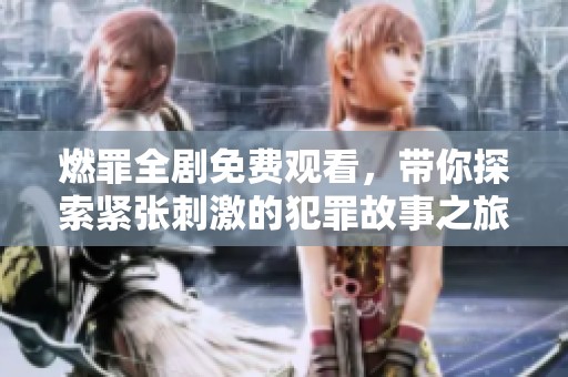 燃罪全剧免费观看，带你探索紧张刺激的犯罪故事之旅