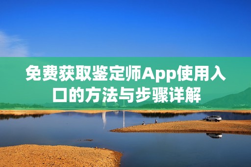 免费获取鉴定师App使用入口的方法与步骤详解