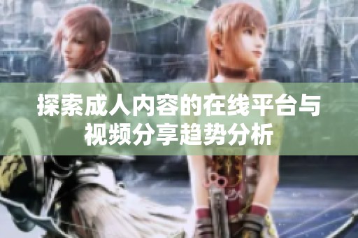 探索成人内容的在线平台与视频分享趋势分析