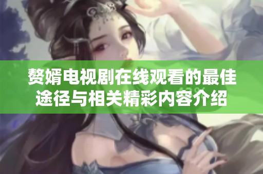 赘婿电视剧在线观看的最佳途径与相关精彩内容介绍