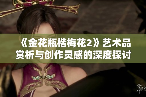 《金花瓶楷梅花2》艺术品赏析与创作灵感的深度探讨