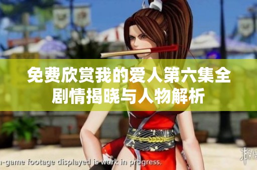 免费欣赏我的爱人第六集全剧情揭晓与人物解析