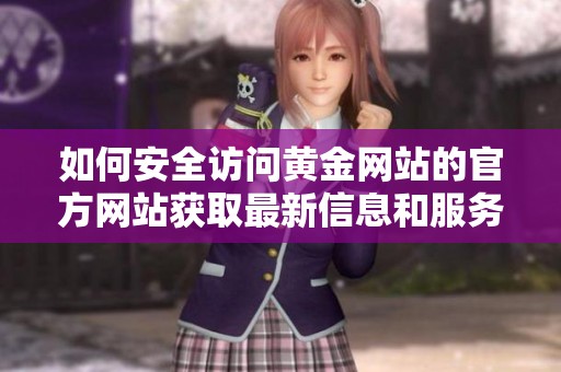 如何安全访问黄金网站的官方网站获取最新信息和服务