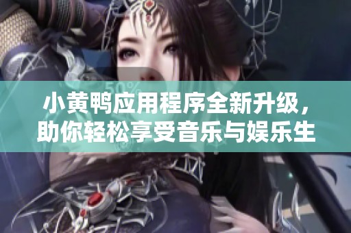 小黄鸭应用程序全新升级，助你轻松享受音乐与娱乐生活