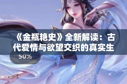 《金瓶艳史》全新解读：古代爱情与欲望交织的真实生活揭秘