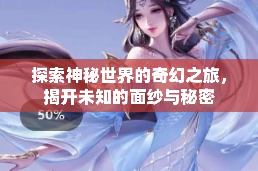 探索神秘世界的奇幻之旅，揭开未知的面纱与秘密