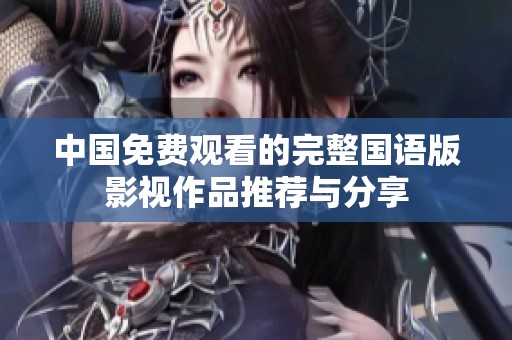 中国免费观看的完整国语版影视作品推荐与分享