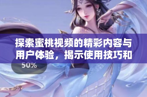 探索蜜桃视频的精彩内容与用户体验，揭示使用技巧和观看乐趣