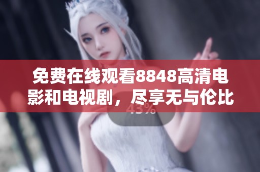 免费在线观看8848高清电影和电视剧，尽享无与伦比的视听盛宴