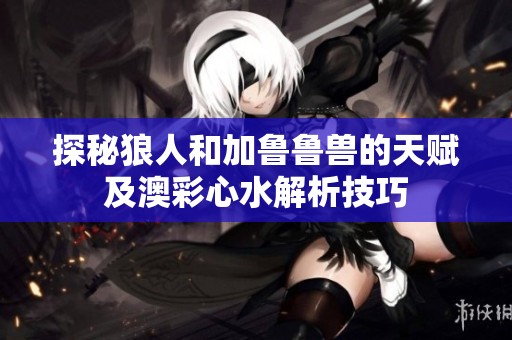 探秘狼人和加鲁鲁兽的天赋及澳彩心水解析技巧