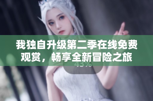 我独自升级第二季在线免费观赏，畅享全新冒险之旅