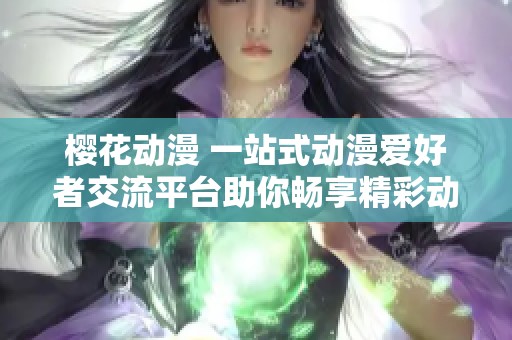 樱花动漫 一站式动漫爱好者交流平台助你畅享精彩动画世界