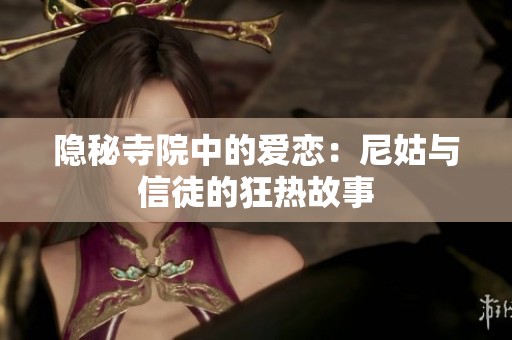 隐秘寺院中的爱恋：尼姑与信徒的狂热故事