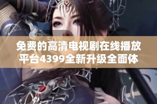 免费的高清电视剧在线播放平台4399全新升级全面体验更畅快