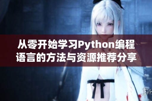 从零开始学习Python编程语言的方法与资源推荐分享