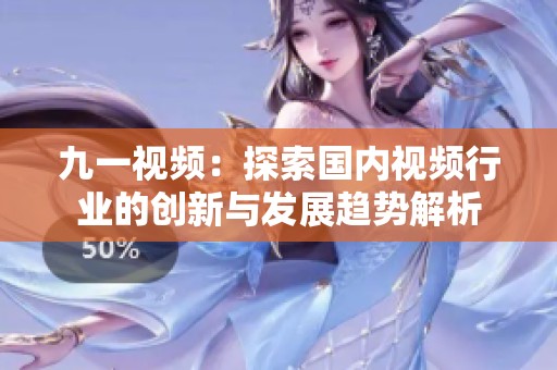 九一视频：探索国内视频行业的创新与发展趋势解析