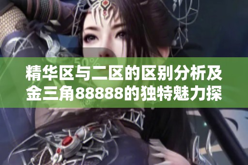 精华区与二区的区别分析及金三角88888的独特魅力探讨