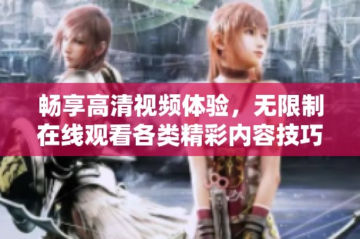畅享高清视频体验，无限制在线观看各类精彩内容技巧分享
