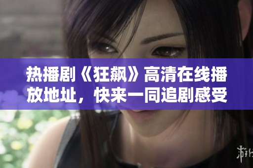 热播剧《狂飙》高清在线播放地址，快来一同追剧感受精彩剧情