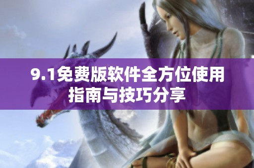 9.1免费版软件全方位使用指南与技巧分享