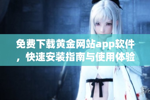 免费下载黄金网站app软件，快速安装指南与使用体验分享