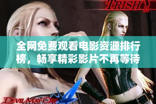 全网免费观看电影资源排行榜，畅享精彩影片不再等待