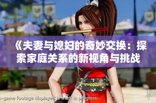 《夫妻与媳妇的奇妙交换：探索家庭关系的新视角与挑战》