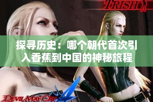 探寻历史：哪个朝代首次引入香蕉到中国的神秘旅程