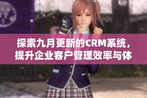 探索九月更新的CRM系统，提升企业客户管理效率与体验