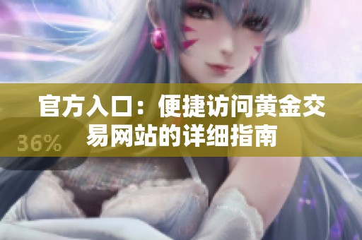 官方入口：便捷访问黄金交易网站的详细指南