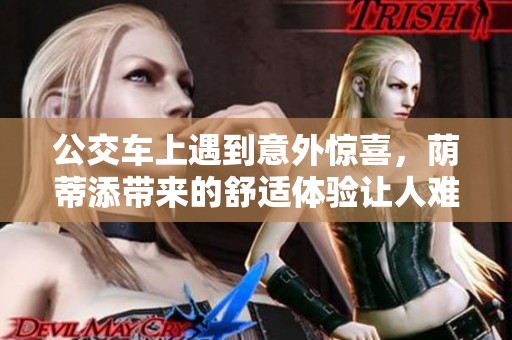 公交车上遇到意外惊喜，荫蒂添带来的舒适体验让人难忘