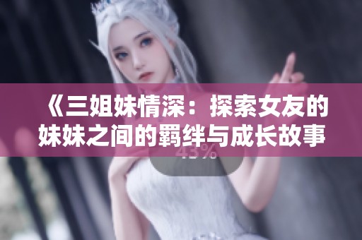 《三姐妹情深：探索女友的妹妹之间的羁绊与成长故事》