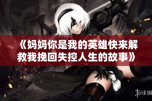 《妈妈你是我的英雄快来解救我挽回失控人生的故事》