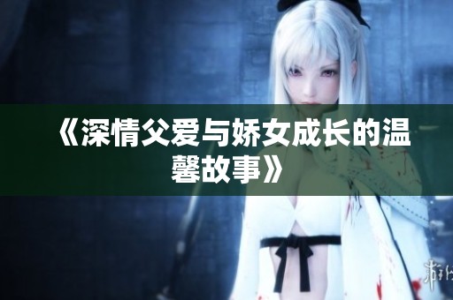 《深情父爱与娇女成长的温馨故事》