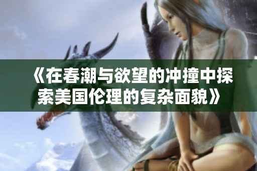 《在春潮与欲望的冲撞中探索美国伦理的复杂面貌》